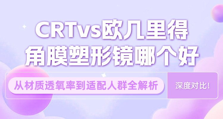 深度对比！CRTvs欧几里得角膜塑形镜哪个好？从材质透氧率到适配人群全解析